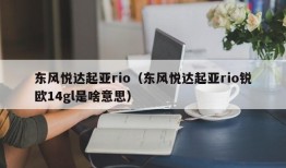 东风悦达起亚rio（东风悦达起亚rio锐欧14gl是啥意思）