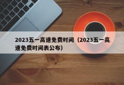 2023五一高速免费时间（2023五一高速免费时间表公布）