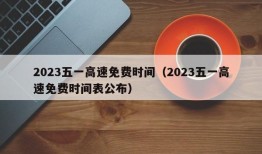 2023五一高速免费时间（2023五一高速免费时间表公布）