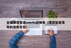 全国理想智造one4s店哪有（理想智造发布的首款车型）